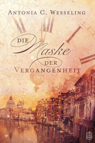 Das Cover zu Die Maske der Vergangenheit von Antonia C. Wesseling. Unten die Kanäle von Venedig. Oben das Zifferblatt einer Uhr im Himmel.